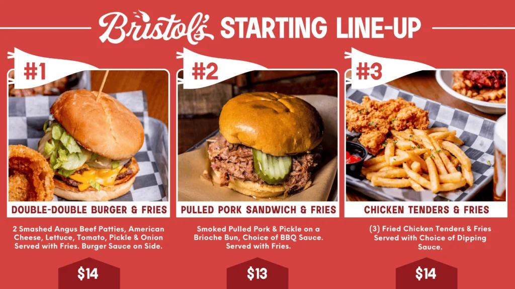 Bristols starting lineup menu featuring a double double burger and fries for $14, a pulled pork sandwich and fries for $13 and chicken tenders and fries for $14